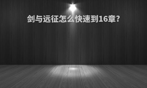 剑与远征怎么快速到16章?