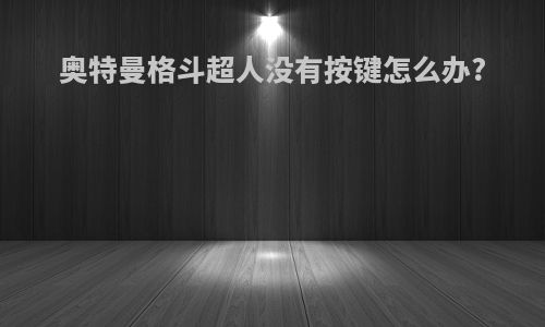 奥特曼格斗超人没有按键怎么办?