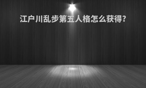 江户川乱步第五人格怎么获得?