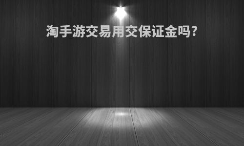 淘手游交易用交保证金吗?