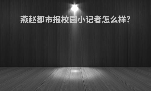 燕赵都市报校园小记者怎么样?