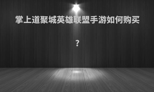 掌上道聚城英雄联盟手游如何购买?