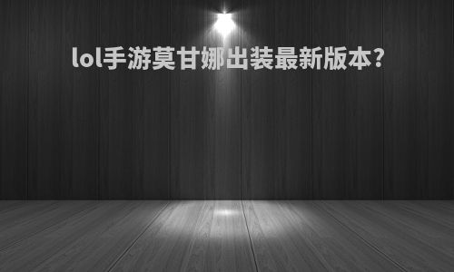 lol手游莫甘娜出装最新版本?