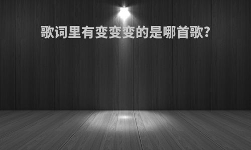 歌词里有变变变的是哪首歌?