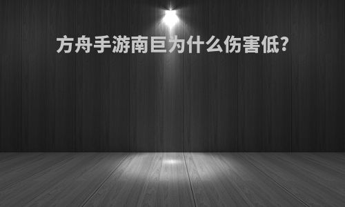 方舟手游南巨为什么伤害低?
