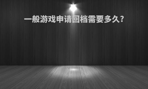 一般游戏申请回档需要多久?