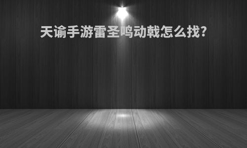 天谕手游雷圣鸣动戟怎么找?