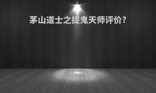 茅山道士之捉鬼天师评价?