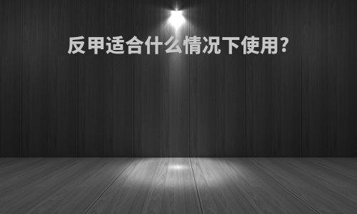 反甲适合什么情况下使用?