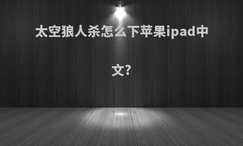 太空狼人杀怎么下苹果ipad中文?