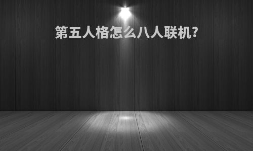 第五人格怎么八人联机?