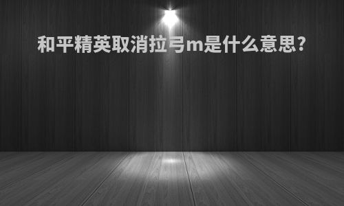 和平精英取消拉弓m是什么意思?