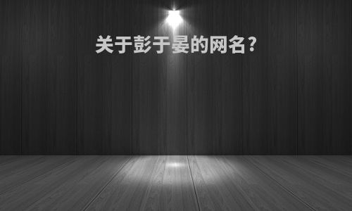 关于彭于晏的网名?