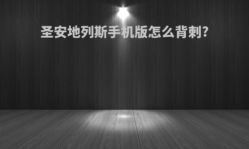 圣安地列斯手机版怎么背刺?