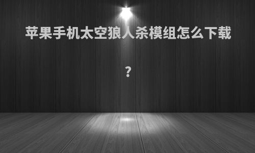 苹果手机太空狼人杀模组怎么下载?