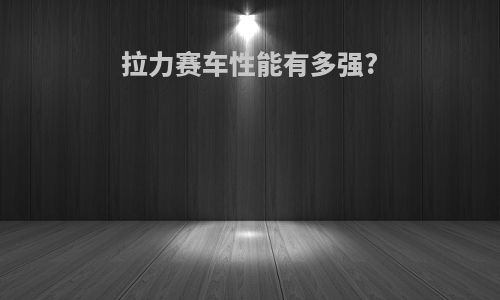 拉力赛车性能有多强?