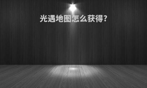 光遇地图怎么获得?