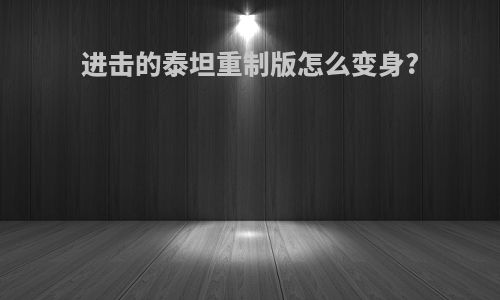 进击的泰坦重制版怎么变身?