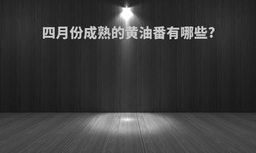四月份成熟的黄油番有哪些?