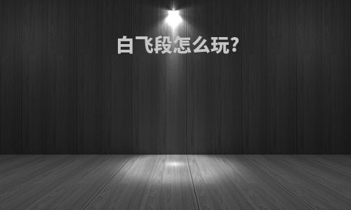 白飞段怎么玩?