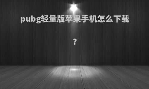 pubg轻量版苹果手机怎么下载?
