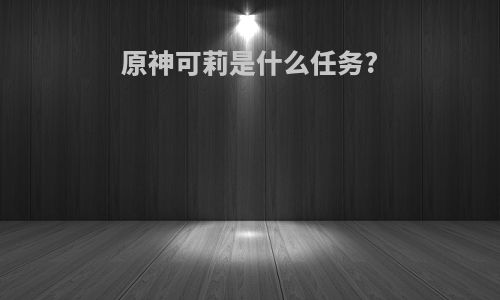 原神可莉是什么任务?
