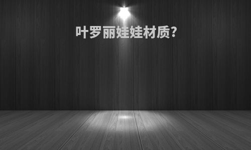 叶罗丽娃娃材质?