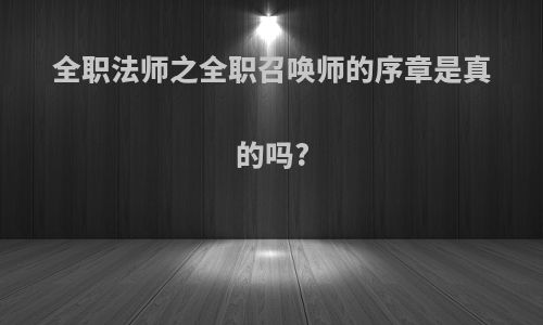 全职法师之全职召唤师的序章是真的吗?