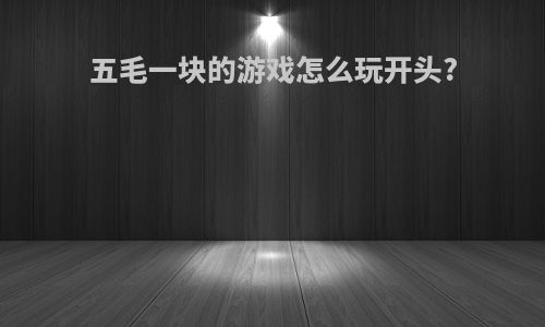 五毛一块的游戏怎么玩开头?