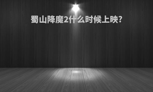 蜀山降魔2什么时候上映?