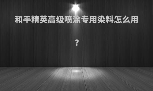和平精英高级喷涂专用染料怎么用?
