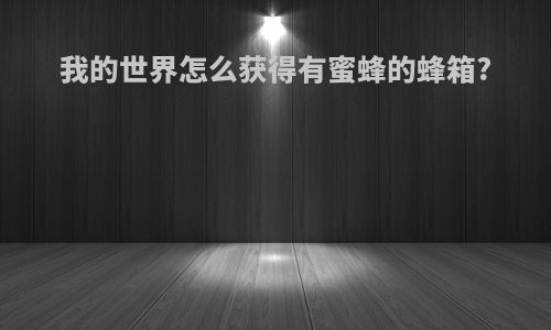 我的世界怎么获得有蜜蜂的蜂箱?