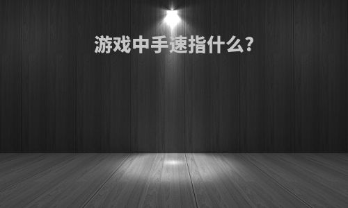 游戏中手速指什么?