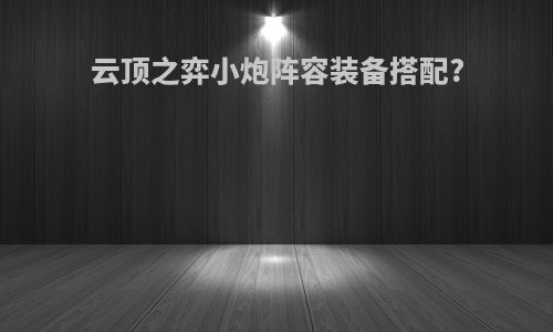 云顶之弈小炮阵容装备搭配?