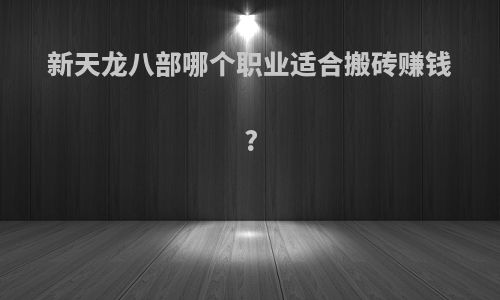 新天龙八部哪个职业适合搬砖赚钱?