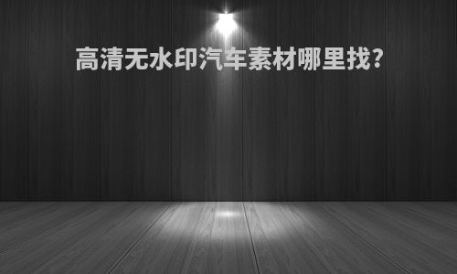 高清无水印汽车素材哪里找?