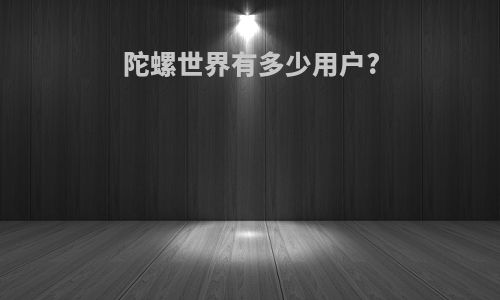 陀螺世界有多少用户?