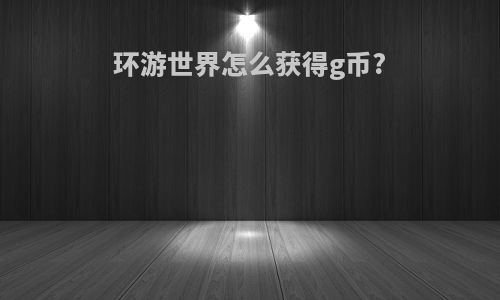 环游世界怎么获得g币?