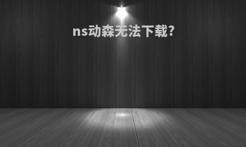 ns动森无法下载?