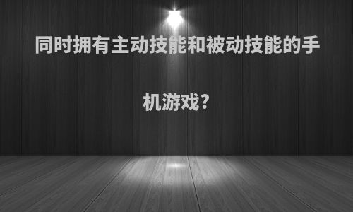 同时拥有主动技能和被动技能的手机游戏?