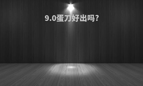 9.0蛋刀好出吗?