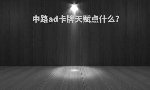 中路ad卡牌天赋点什么?