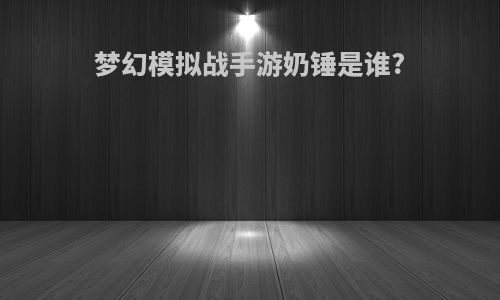 梦幻模拟战手游奶锤是谁?