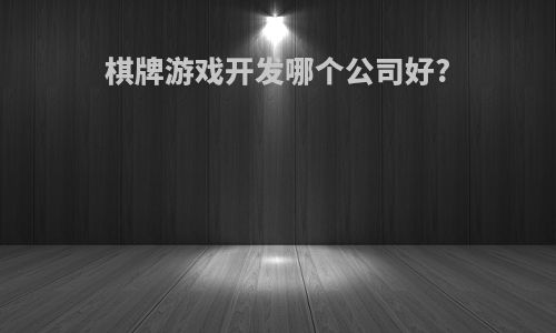 棋牌游戏开发哪个公司好?