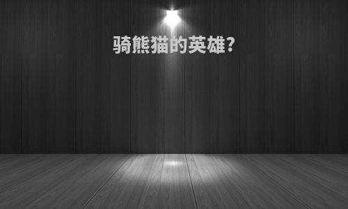 骑熊猫的英雄?