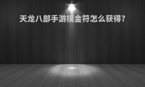 天龙八部手游摸金符怎么获得?