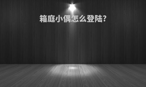 箱庭小偶怎么登陆?