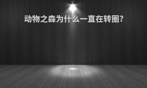 动物之森为什么一直在转圈?