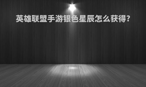 英雄联盟手游银色星辰怎么获得?