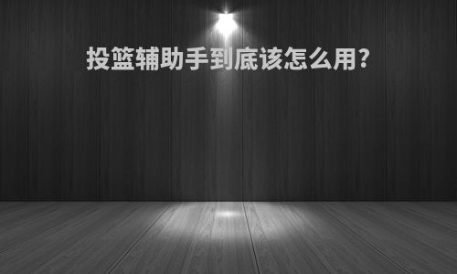 投篮辅助手到底该怎么用?